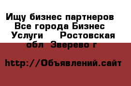 Ищу бизнес партнеров - Все города Бизнес » Услуги   . Ростовская обл.,Зверево г.